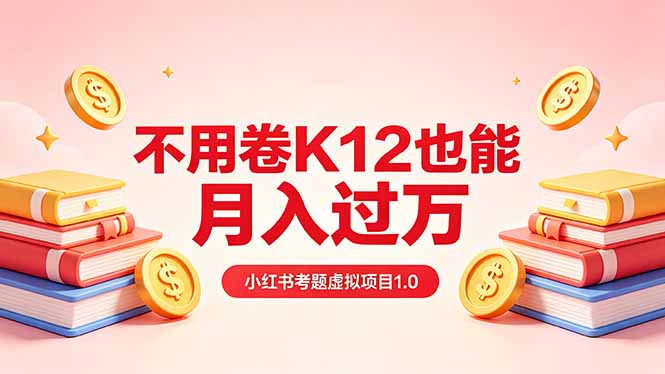 黄岛主小红书考题虚拟项目1.0：不用卷K12也能月入过万(价值2988的课程-克用笔记