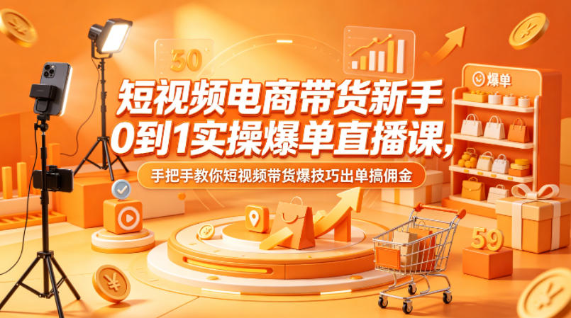 短视频电商带货新手0到1实操爆单直播课，手把手教你短视频带货爆技巧出单搞佣金-克用笔记