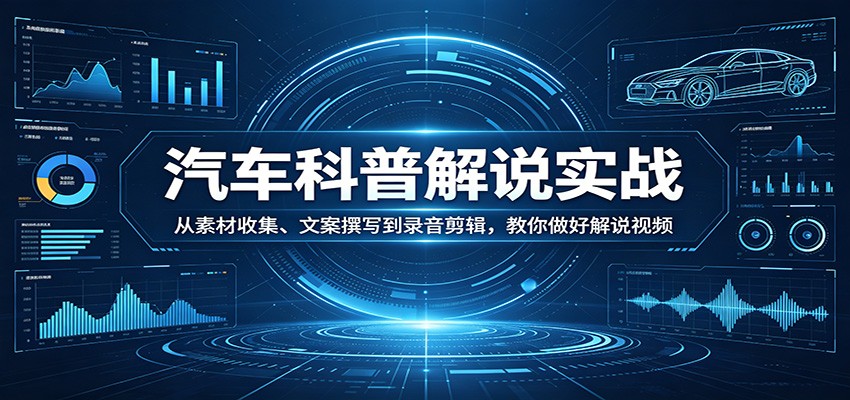 汽车科普解说实战：从素材收集、文案撰写到录音剪辑，教你做好解说视频-克用笔记