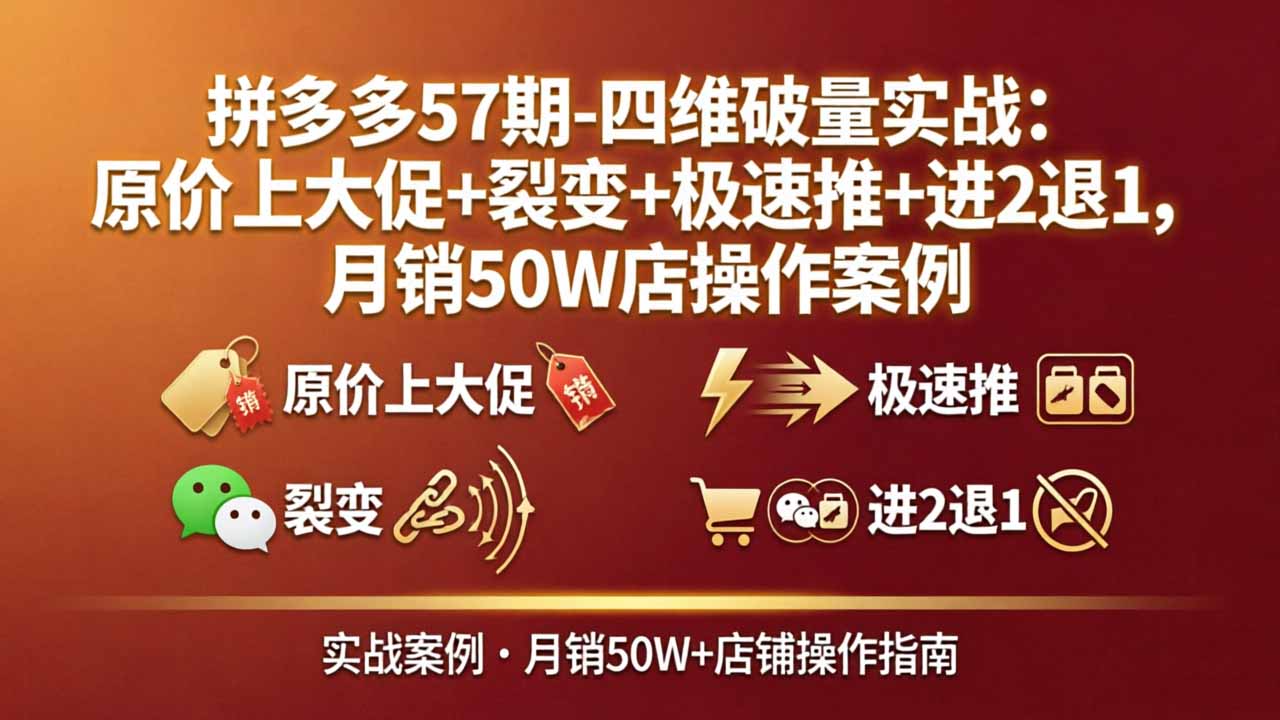 拼多多57期-四维破量实战：原价上大促+裂变+极速推+进2退1，月销50W店操作案例-克用笔记
