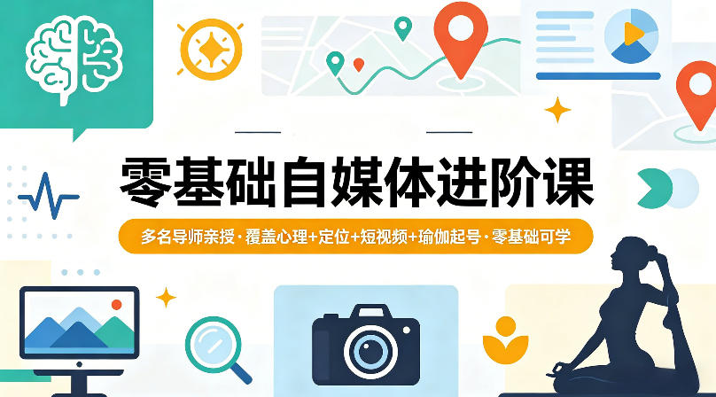 零基础自媒体进阶课，多名导师亲授，覆盖心理+定位+短视频+瑜伽起号，零基础可学-克用笔记