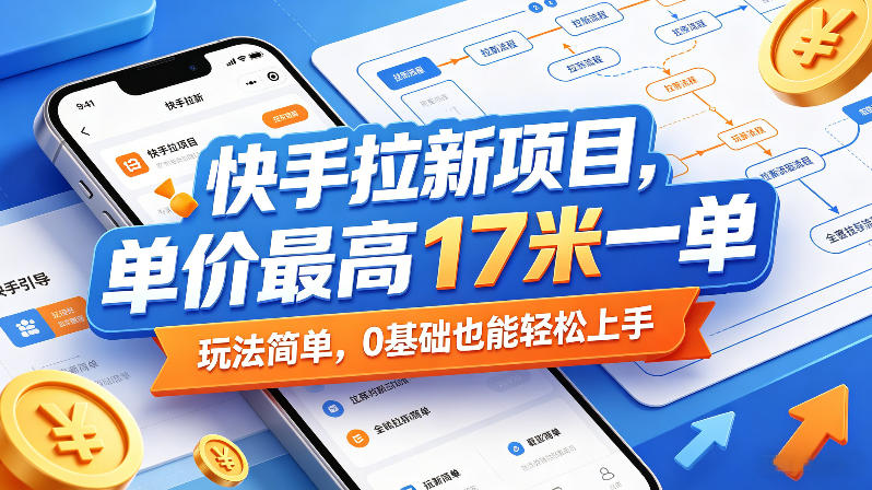 快手拉新项目，单价最高17米一单，玩法简单，0基础也能轻松上手-克用笔记