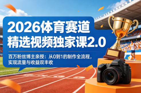 2026体育赛道精选视频独家课2.0，百万粉丝博主亲授：从0到1的制作全流程，实现流量与收益双丰收-克用笔记