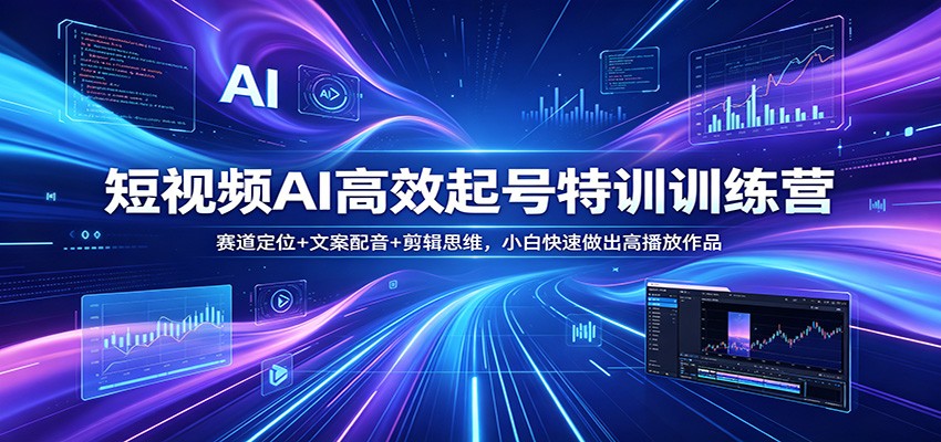 短视频AI高效起号特训训练营：赛道定位+文案配音+剪辑思维，小白快速做出高播放作品-克用笔记