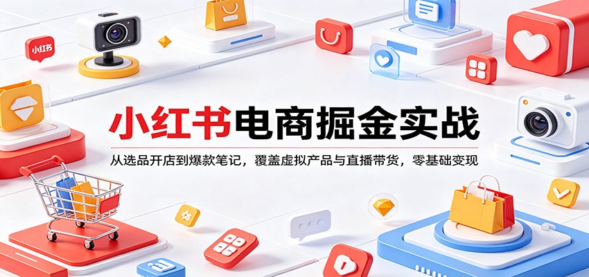 小红书电商掘金实战：从选品开店到爆款笔记，覆盖虚拟产品与直播带货，零基础变现-克用笔记