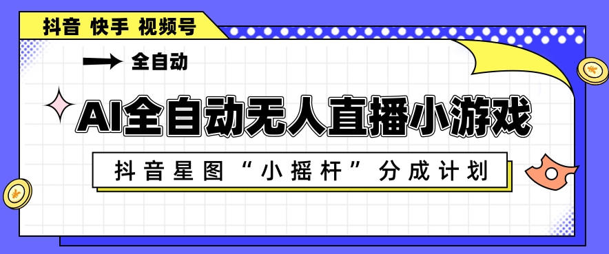 AI全自动直播小游戏，抖音星图小摇杆分成计划，支持多账号矩阵化运营【揭秘】-克用笔记