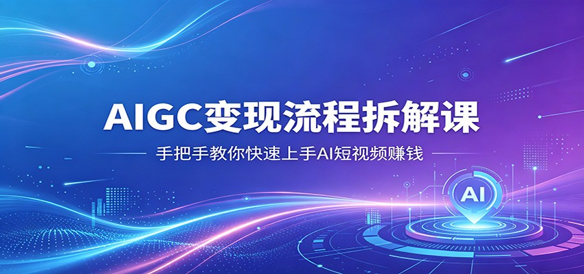 AIGC变现流程拆解课，手把手教你快速上手AI短视频赚钱-克用笔记