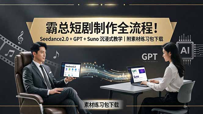 霸总短剧制作全流程！Seedance2.0 + GPT + Suno 沉浸式教学｜附素材练习包下载-克用笔记
