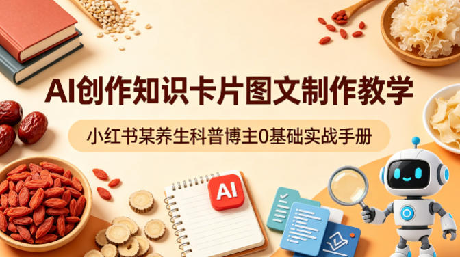 AI创作知识卡片图文制作教学，小红书某养生科普博主0基础实战手册-克用笔记