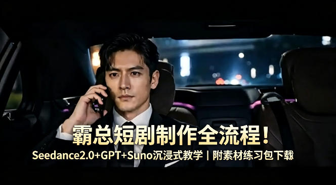 霸总短剧制作全流程！Seedance2.0+GPT+Suno沉浸式教学｜附素材练习包下载-克用笔记