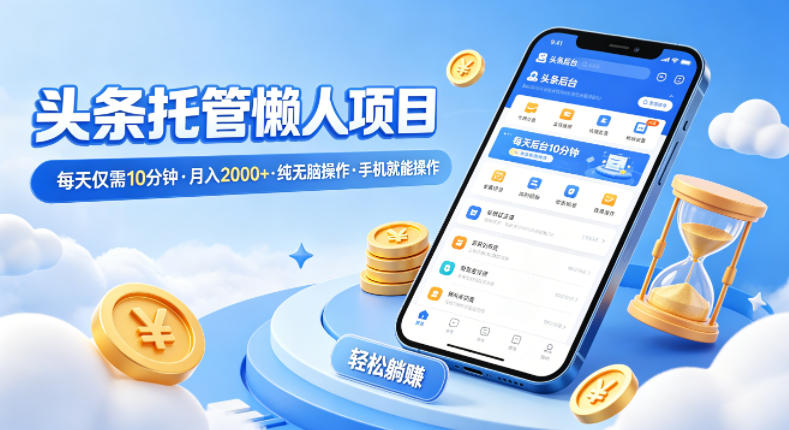 头条托管懒人项目，每天仅需10分钟，月入2000+，纯无脑操作，手机就能操作【揭秘】-克用笔记
