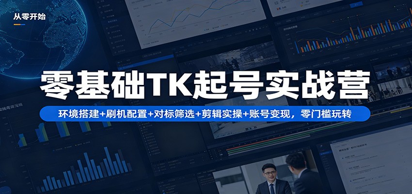 零基础TK起号实战营：环境搭建+ 刷机配置+对标筛选+剪辑实操+账号变现，零门槛玩转-克用笔记
