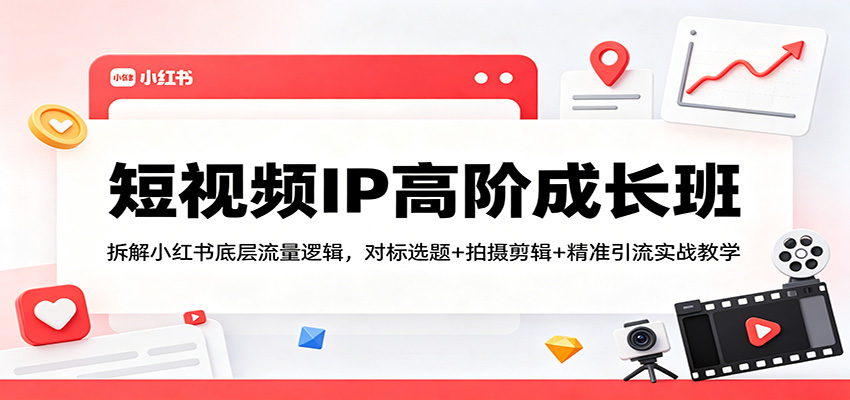 短视频IP高阶成长班：拆解小红书底层流量逻辑，对标选题+拍摄剪辑+ 精准引流实战教学-克用笔记