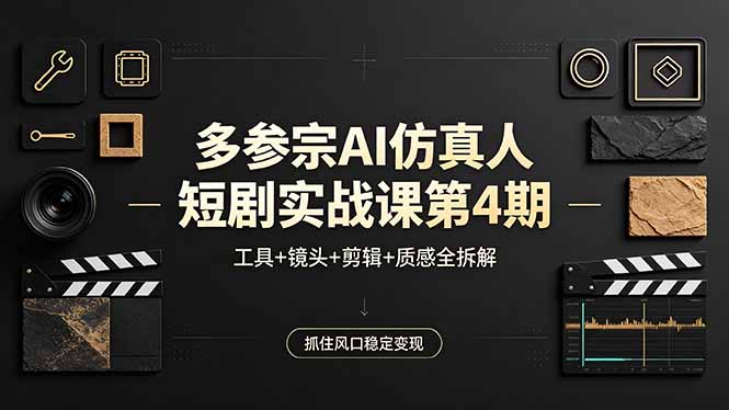 多参宗AI仿真人短剧实战课第4期，工具+镜头+剪辑+质感全拆解，抓住风口稳定变现-克用笔记