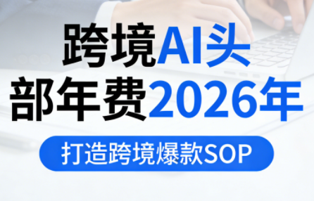 跨境AI头部年费2026年，打造跨境爆款SOP(更新4月)-克用笔记