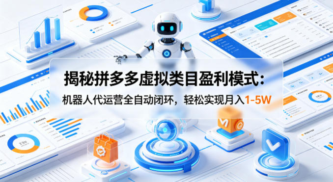揭秘拼多多虚拟类目盈利模式：机器人代运营全自动闭环，轻松实现月入1-5W-克用笔记