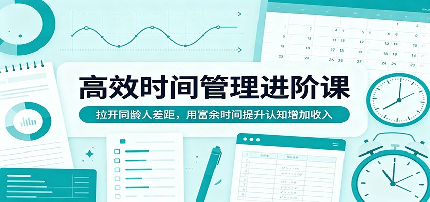 高效时间管理进阶课：拉开同龄人差距，用富余时间提升认知增加收入-克用笔记