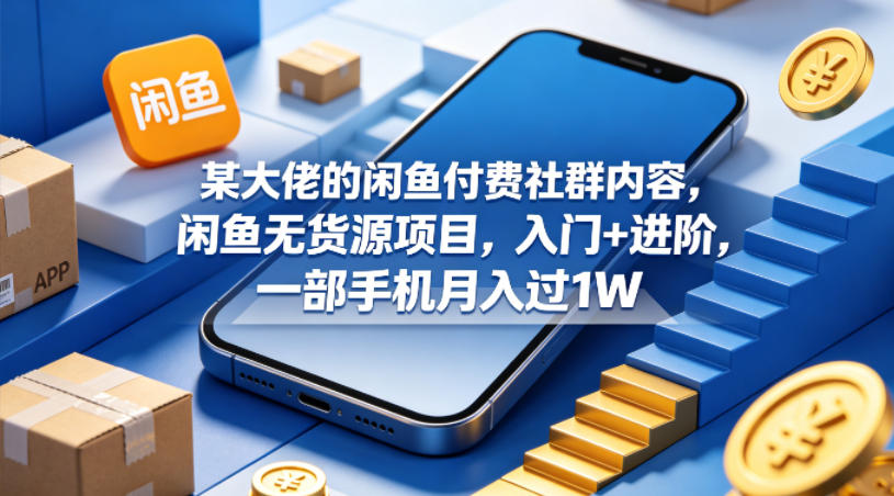 某大佬的闲鱼付费社群内容，闲鱼无货源项目，入门+进阶，一部手机月入过1W-克用笔记