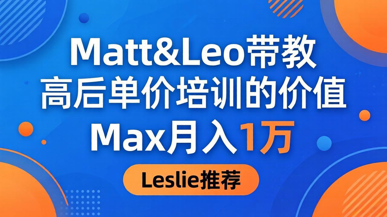 为啥都夸这高客单价培训？Matt&Leo 带教，Max 月入 1 万、Leslie 说最值！-克用笔记