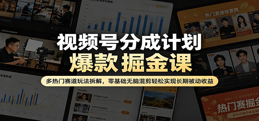视频号分成计划爆款掘金课：多热门赛道玩法拆解，零基础无脑混剪轻松实现长期被动收益-克用笔记