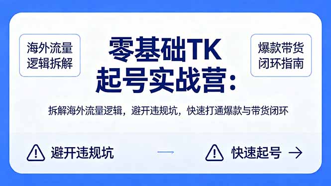 零基础 TK 起号实战营：拆解海外流量逻辑，避开违规坑，快速打通爆款与带货闭环-克用笔记