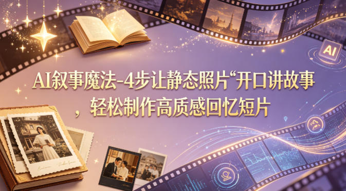 AI叙事魔法-4步让静态照片“开口讲故事”，轻松制作高质感回忆短片-克用笔记