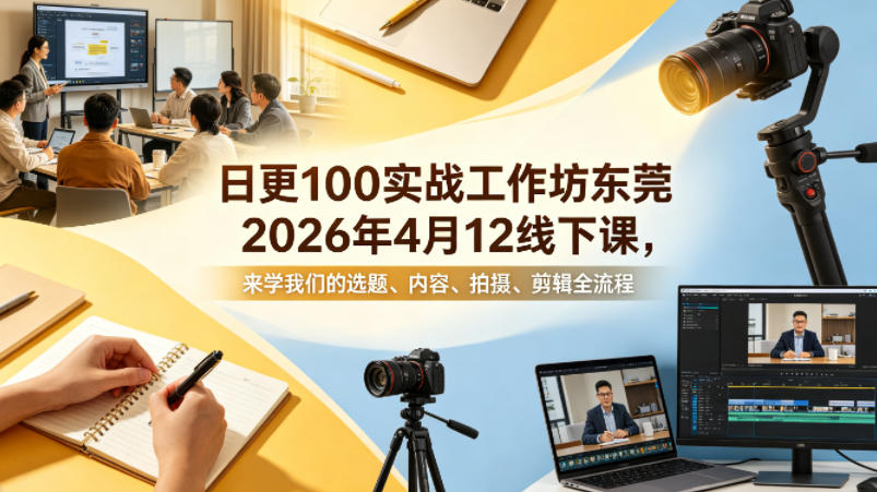 日更100实条‬战工作坊东莞2026年4月12线下课，来学我们的选题、内容、拍摄、剪辑全流程-克用笔记