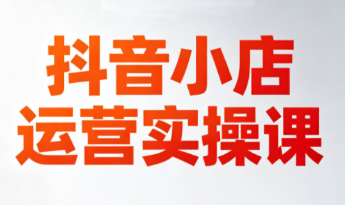 李老师·抖音小店运营实操课(更新2026)-克用笔记