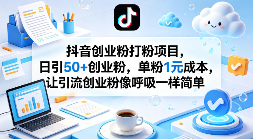 抖音创业粉打粉项目，日引50+创业粉，单粉1元成本，让引流创业粉像呼吸一样简单-克用笔记