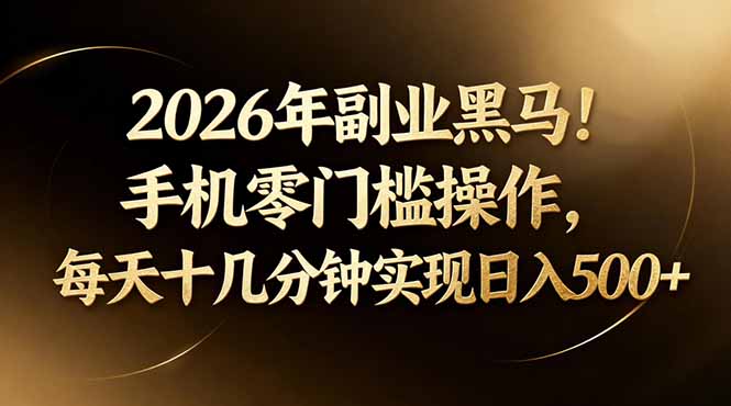 2026年副业黑马！手机零门槛操作，每天十几分钟实现日入500+-克用笔记
