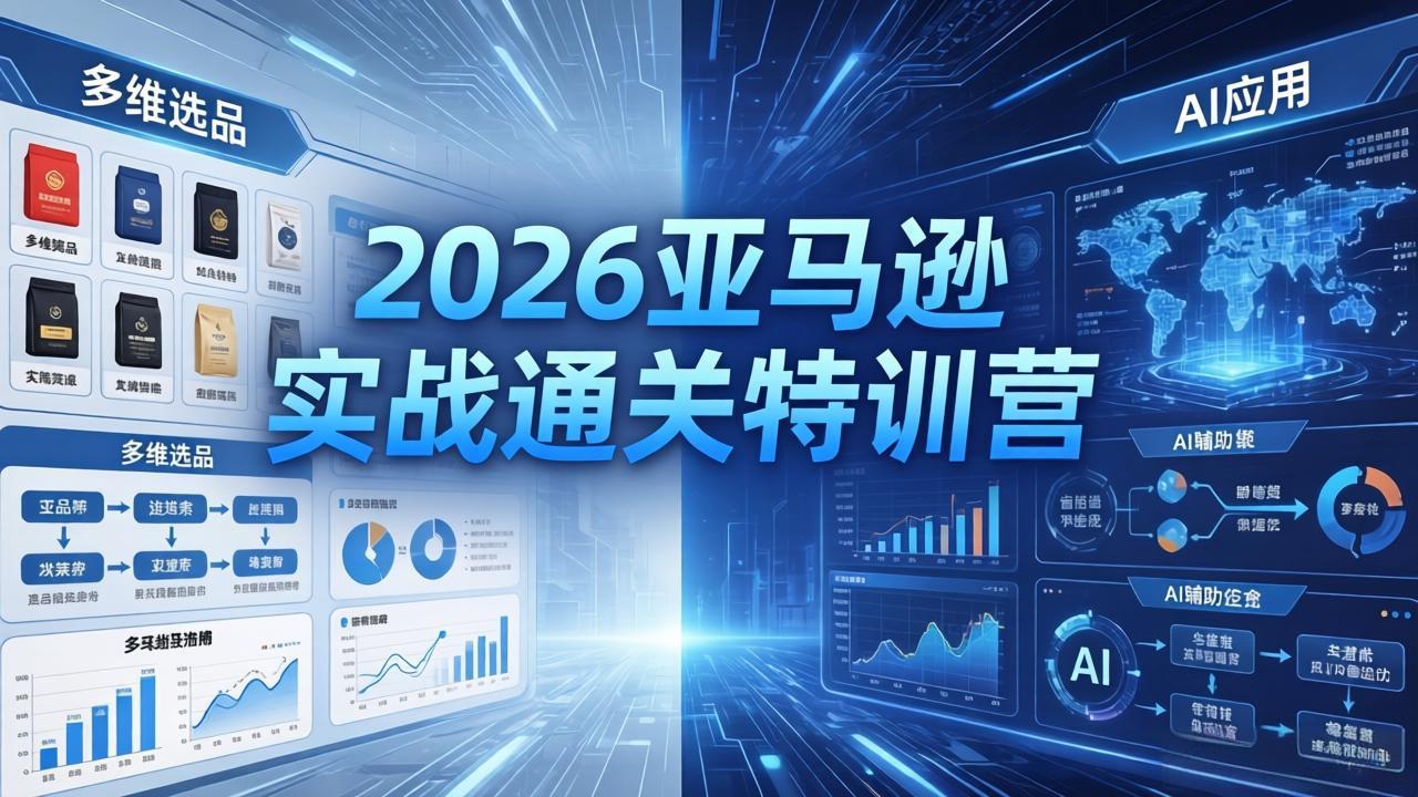 2026亚马逊实战通关特训营-26年4月30更新，多维选品+渐进式打法+AI应用，从0到1打造盈利店铺-克用笔记