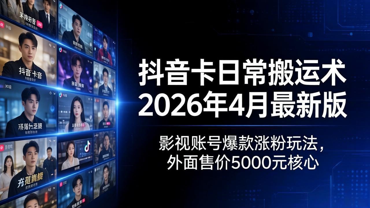 抖音卡日常搬运术2026年4月最新版：影视账号爆款涨粉玩法，外面售价5000元核心-克用笔记