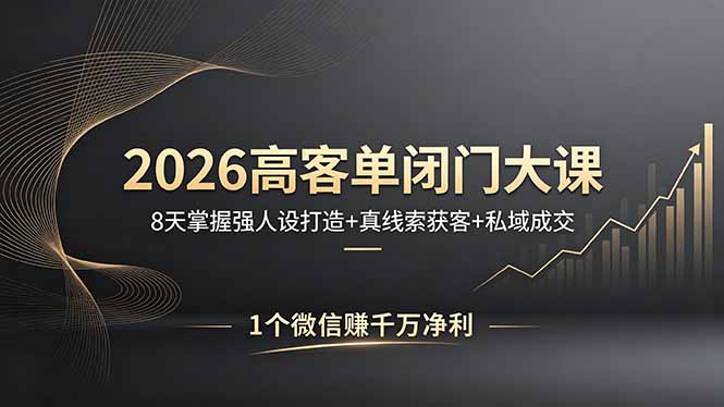2026高客单闭门大课，8 天掌握强人设打造 + 真线索获客 + 私域成交，1 个微信赚千万净利-克用笔记