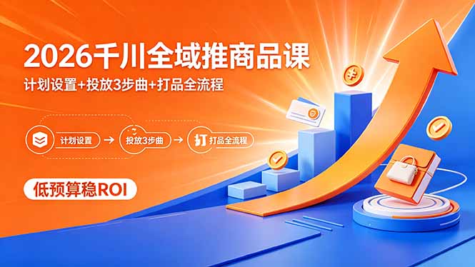2026千川全域推商品课，计划设置+投放3步曲+打品全流程，低预算稳ROI-克用笔记
