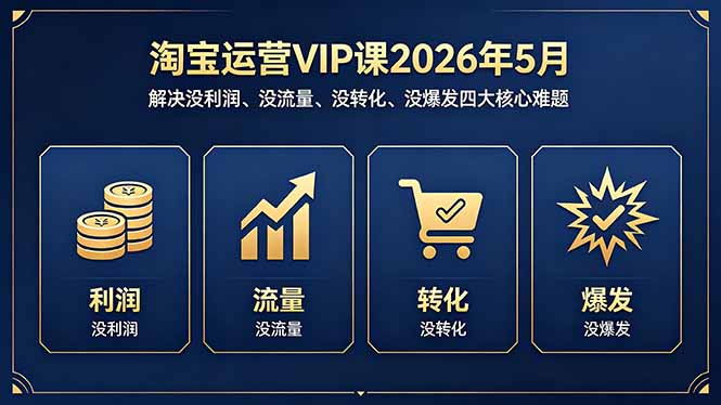 淘宝运营VIP课2026年5月：解决没利润、没流量、没转化、没爆发四大核心难题-克用笔记
