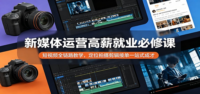新媒体运营高薪就业必修课：短视频全链路教学，定位拍摄剪辑接单一站式成才-克用笔记