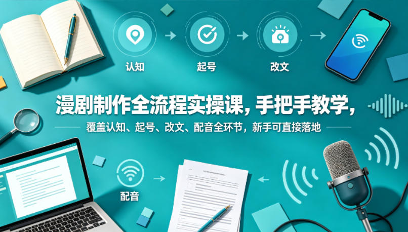 漫剧制作全流程实操课，手把手教学，覆盖认知、起号、改文、配音全环节，新手可直接落地-克用笔记