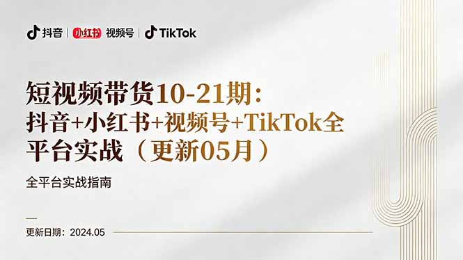 短视频带货10-21期：抖音+小红书+视频号+TikTok全平台实战(更新05月-克用笔记