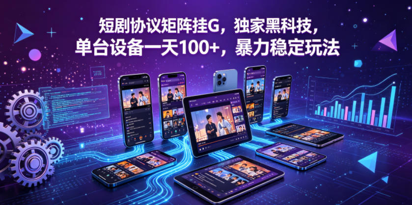 短剧协议矩阵挂G，独家黑科技，单台设备一天100+，暴力稳定玩法【揭秘】-克用笔记