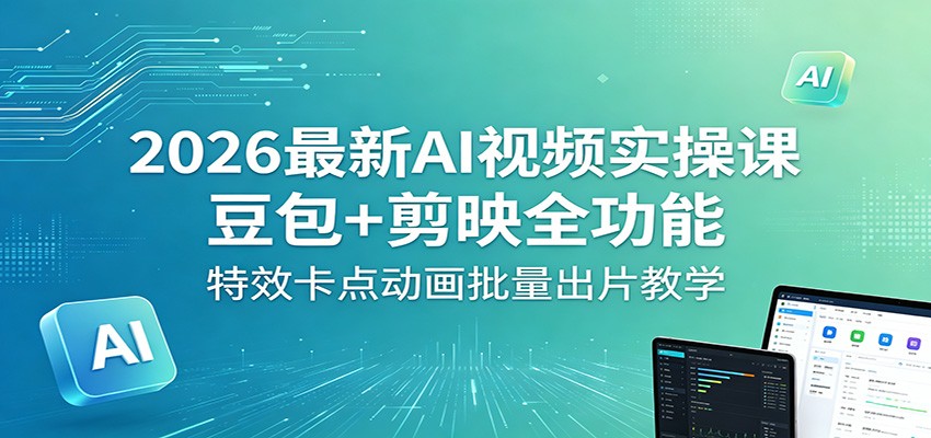 2026最新AI视频实操课：豆包+剪映全功能，特效卡点动画批量出片教学-克用笔记