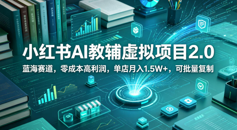小红书AI教辅虚拟项目2.0，蓝海赛道，零成本高利润，单店月入1.5W+，可批量复制-克用笔记