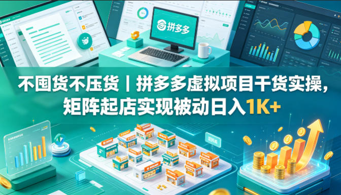 不囤货不压货｜拼多多虚拟项目干货实操，矩阵起店实现被动日入1K+【揭秘】-克用笔记