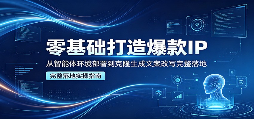 零基础打造爆款IP，从智能体环境部署到克隆生成文案改写完整落地-克用笔记