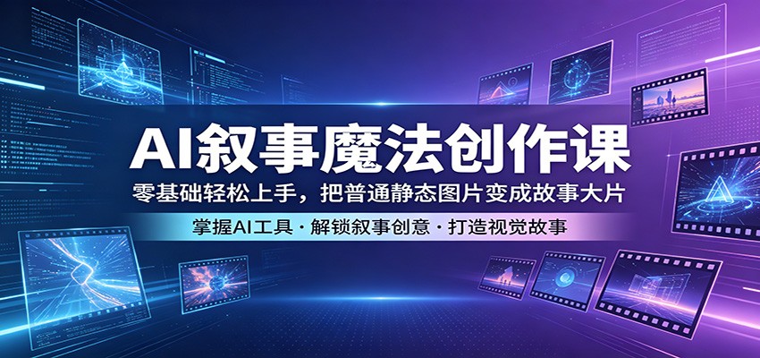 AI叙事魔法创作课：零基础轻松上手，把普通静态图片变成故事大片-克用笔记
