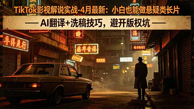 TikTok影视解说实战-4月最新：小白也能做悬疑类长片，AI翻译+洗稿技巧，避开版权坑-克用笔记