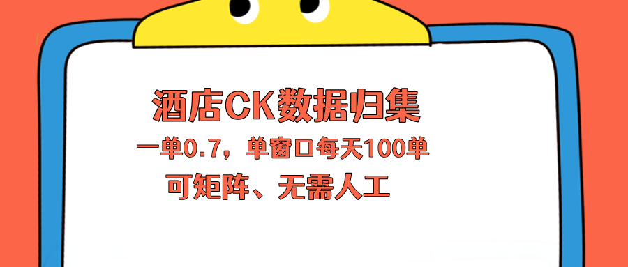 上班也能玩的酒店CK数据归集，一单0.7单窗口每天可做100单，一个人就能矩阵操作-克用笔记