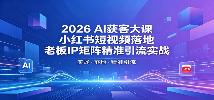 2026AI获客大课：小红书短视频落地，老板IP矩阵精准引流实战-克用笔记