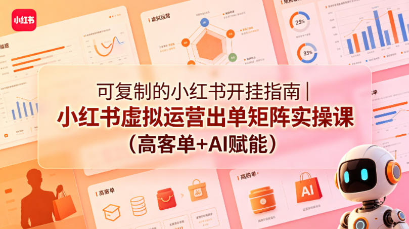 可复制的小红书开挂指南｜小红书虚拟运营出单矩阵实操课(高客单+AI赋能)-克用笔记