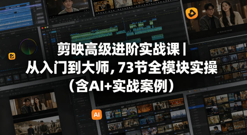 剪映高级进阶实战课｜从入门到大师，73节全模块实操(含AI+实战案例)-克用笔记