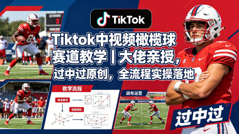 Tiktok中视频橄榄球赛道教学｜大佬亲授，过中过原创，全流程实操落地-克用笔记